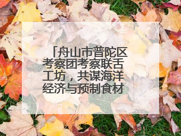 舟山市普陀区考察团考察联舌工坊，共谋海洋经济与预制食材产业融合发展